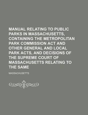 Book cover for Manual Relating to Public Parks in Massachusetts, Containing the Metropolitan Park Commission ACT and Other General and Local Park Acts, and Decisions of the Supreme Court of Massachusetts Relating to the Same