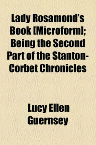 Cover of Lady Rosamond's Book [Microform]; Being the Second Part of the Stanton-Corbet Chronicles