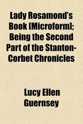 Book cover for Lady Rosamond's Book [Microform]; Being the Second Part of the Stanton-Corbet Chronicles