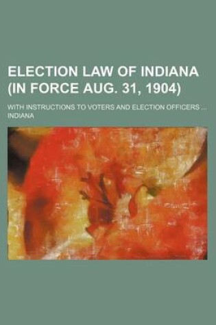 Cover of Election Law of Indiana (in Force Aug. 31, 1904); With Instructions to Voters and Election Officers ...