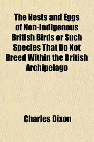 Cover of The Nests and Eggs of Non-Indigenous British Birds or Such Species That Do Not Breed Within the British Archipelago