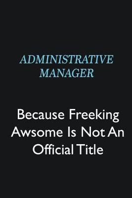 Book cover for Administrative Manager Because Freeking Awsome is not an official title