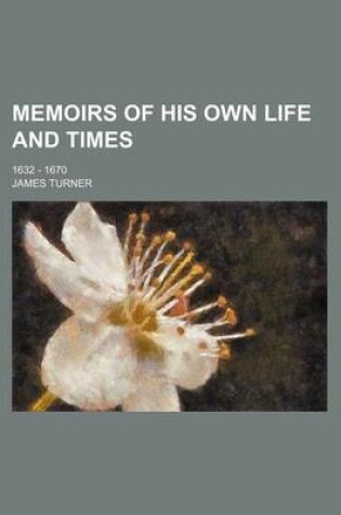 Cover of Memoirs of His Own Life and Times; 1632 - 1670