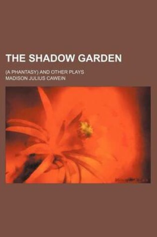 Cover of The Shadow Garden; (A Phantasy) and Other Plays