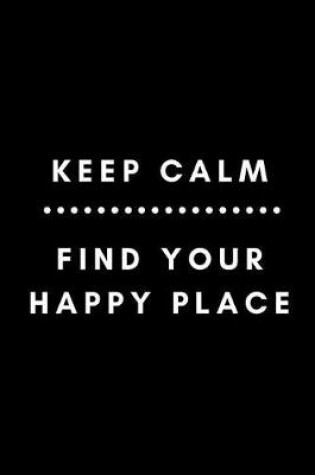 Cover of Keep Calm Find Your Happy Place