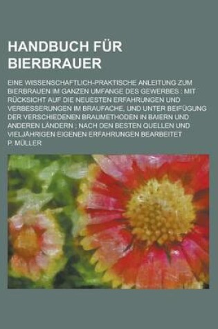 Cover of Handbuch Fur Bierbrauer; Eine Wissenschaftlich-Praktische Anleitung Zum Bierbrauen Im Ganzen Umfange Des Gewerbes