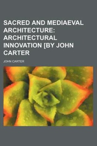 Cover of Sacred and Mediaeval Architecture; Architectural Innovation [By John Carter