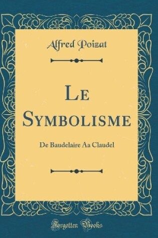 Cover of Le Symbolisme: De Baudelaire Aa Claudel (Classic Reprint)