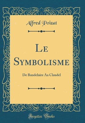 Book cover for Le Symbolisme: De Baudelaire Aa Claudel (Classic Reprint)