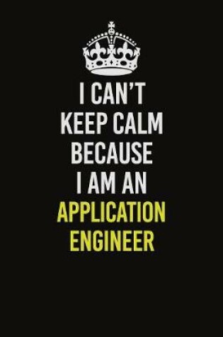 Cover of I Can�t Keep Calm Because I Am An Application Engineer