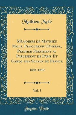 Cover of Memoires de Mathieu Mole, Procureur General, Premier President Au Parlement de Paris Et Garde Des Sceaux de France, Vol. 3