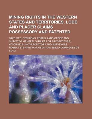 Book cover for Mining Rights in the Western States and Territories, Lode and Placer Claims Possessory and Patented; Statutes, Decisions, Forms, Land Office and Surve