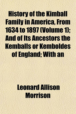 Book cover for History of the Kimball Family in America, from 1634 to 1897 (Volume 1); And of Its Ancestors the Kemballs or Kemboldes of England; With an