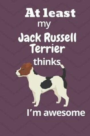 Cover of At least My Jack Russell Terrier thinks I'm awesome