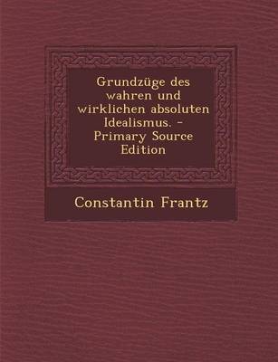 Book cover for Grundzuge Des Wahren Und Wirklichen Absoluten Idealismus. - Primary Source Edition