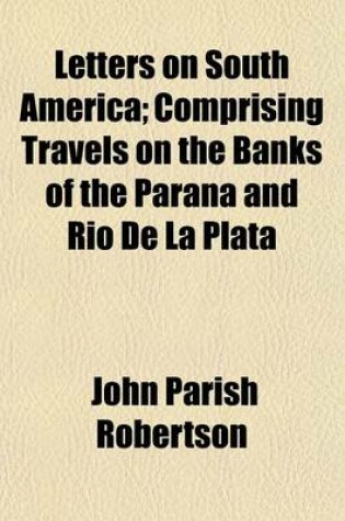 Cover of Letters on South America; Comprising Travels on the Banks of the Parana and Rio de La Plata