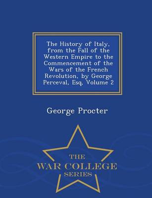 Book cover for The History of Italy, from the Fall of the Western Empire to the Commencement of the Wars of the French Revolution, by George Perceval, Esq, Volume 2 - War College Series