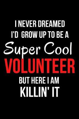 Book cover for I Never Dreamed I'd Grow Up to Be a Super Cool Volunteer But Here I Am Killin' It