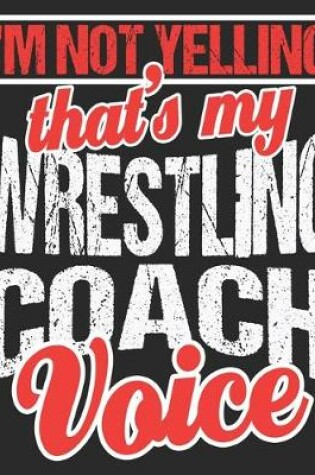 Cover of I'm Not Yelling That's My Wrestling Coach Voice
