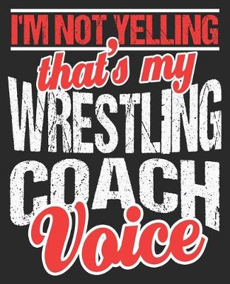 Book cover for I'm Not Yelling That's My Wrestling Coach Voice