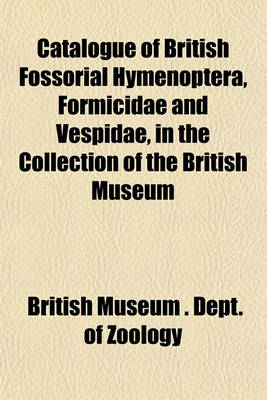 Book cover for Catalogue of British Fossorial Hymenoptera, Formicidae and Vespidae, in the Collection of the British Museum