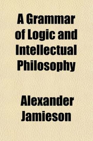 Cover of A Grammar of Logic and Intellectual Philosophy; On Didactic Principles