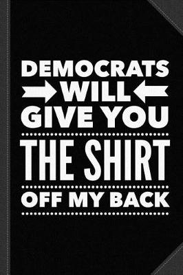 Book cover for Democrats Will Give You the Shirt Off My Back Journal Notebook