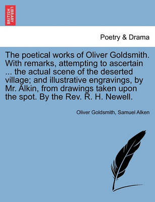 Book cover for The Poetical Works of Oliver Goldsmith. with Remarks, Attempting to Ascertain ... the Actual Scene of the Deserted Village; And Illustrative Engravings, by Mr. Alkin, from Drawings Taken Upon the Spot. by the REV. R. H. Newell.