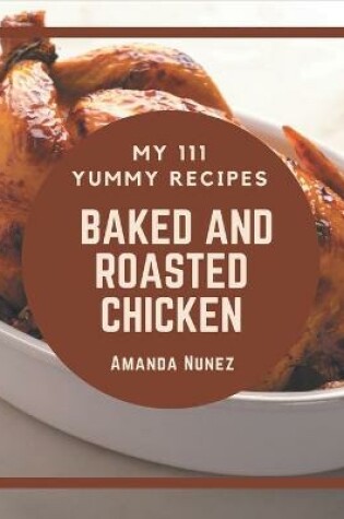 Cover of My 111 Yummy Baked and Roasted Chicken Recipes