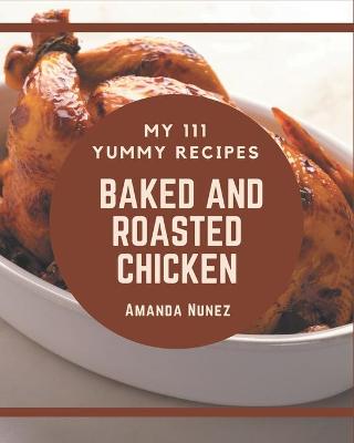 Book cover for My 111 Yummy Baked and Roasted Chicken Recipes