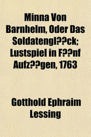 Cover of Minna Von Barnhelm, Oder Das Soldatengluck; Lustspiel in Funf Aufzugen, 1763