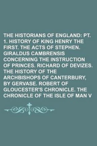 Cover of The Church Historians of England Volume 5, PT. 1; PT. 1. History of King Henry the First. the Acts of Stephen. Giraldus Cambrensis Concerning the Instruction of Princes. Richard of Devizes. the History of the Archbishops of Canterbury, by Gervase. Robert of Gl