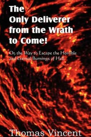 Cover of The Only Deliverer from the Wrath to Come! Or, the Way to Escape the Horrible and Eternal Burnings of Hell