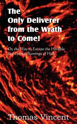 Book cover for The Only Deliverer from the Wrath to Come! Or, the Way to Escape the Horrible and Eternal Burnings of Hell