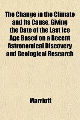 Book cover for The Change in the Climate and Its Cause, Giving the Date of the Last Ice Age Based on a Recent Astronomical Discovery and Geological Research