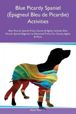 Book cover for Blue Picardy Spaniel (Epagneul Bleu de Picardie) Activities Blue Picardy Spaniel Tricks, Games & Agility Includes