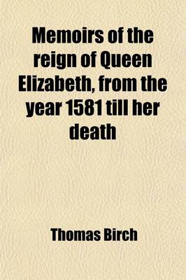 Book cover for Memoirs of the Reign of Queen Elizabeth (Volume 2); In Which the Secret Intrigues of Her Court, and the Conduct of Her Favourite, Robert Earl of Essex, Both at Home and Abroad, Are Particularly Illustrated from the Original Papers of His Intimate Friend An