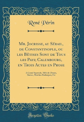 Book cover for Mr. Jocrisse, au Sérail, de Constantinople, ou les Bêtises Sont de Tous les Pays; Calembourg, en Trois Actes en Prose: À Grand Spectacle, Mêlé de Chants, Danses, Marches Burlesques, Etc (Classic Reprint)