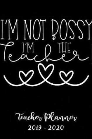 Cover of I'm Not Bossy I'm the Teacher Planner 2019 - 2020