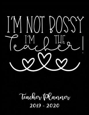 Book cover for I'm Not Bossy I'm the Teacher Planner 2019 - 2020