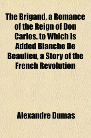 Cover of The Brigand, a Romance of the Reign of Don Carlos. to Which Is Added Blanche de Beaulieu, a Story of the French Revolution