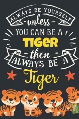 Cover of Always Be Yourself Unless You Can Be a Tiger Then Always Be a Tiger