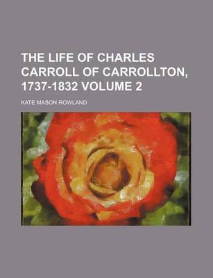 Book cover for The Life of Charles Carroll of Carrollton, 1737-1832 Volume 2