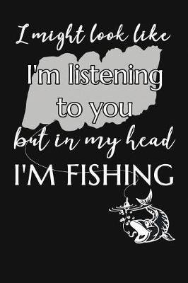 Book cover for I Might Look Like I'm Listening To You But In My Head I'm Fishing