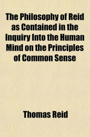 Cover of The Philosophy of Reid as Contained in the Inquiry Into the Human Mind on the Principles of Common Sense