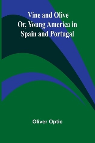 Cover of Vine and Olive; Or, Young America in Spain and Portugal