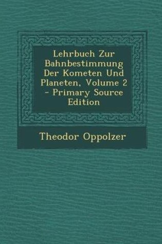 Cover of Lehrbuch Zur Bahnbestimmung Der Kometen Und Planeten, Volume 2