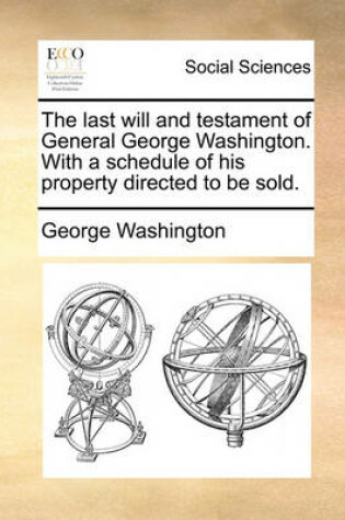 Cover of The Last Will and Testament of General George Washington. with a Schedule of His Property Directed to Be Sold.