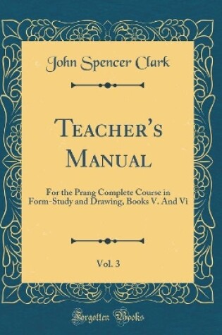 Cover of Teacher's Manual, Vol. 3: For the Prang Complete Course in Form-Study and Drawing, Books V. And Vi (Classic Reprint)