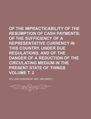 Book cover for Of the Impracticability of the Resumption of Cash Payments Volume . 2; Of the Sufficiency of a Representative Currency in This Country, Under Due Regulations, and of the Danger of a Reduction of the Circulating Medium in the Present State of Things